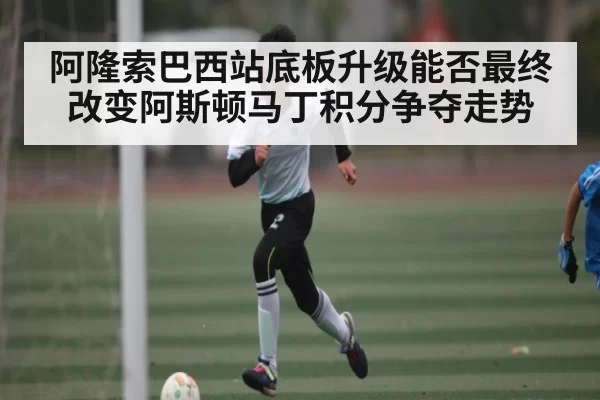 阿隆索巴西站底板升级能否最终改变阿斯顿马丁积分争夺走势 - HuoHuSPORTS